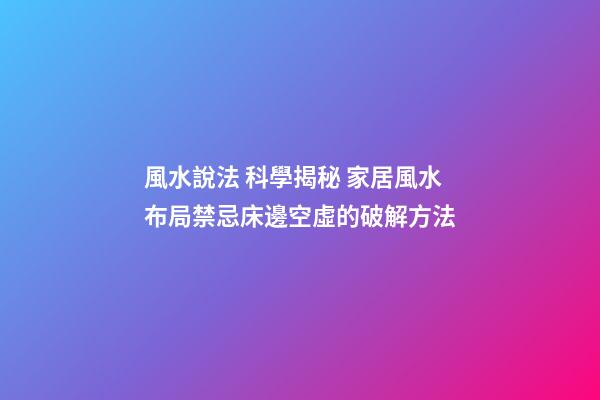 風水說法 科學揭秘 家居風水布局禁忌床邊空虛的破解方法